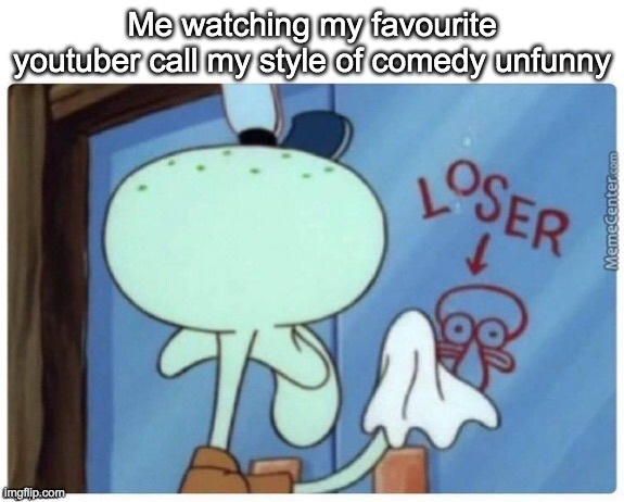 welp | Me watching my favourite youtuber call my style of comedy unfunny | image tagged in squidward loser | made w/ Imgflip meme maker