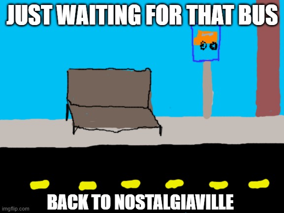 Riding on the bus to have a good time | JUST WAITING FOR THAT BUS; BACK TO NOSTALGIAVILLE | image tagged in blank white template | made w/ Imgflip meme maker