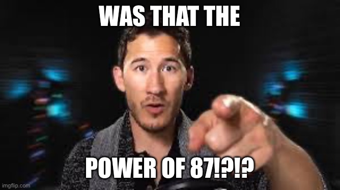 Markiplier pointing | WAS THAT THE POWER OF 87!?!? | image tagged in markiplier pointing | made w/ Imgflip meme maker