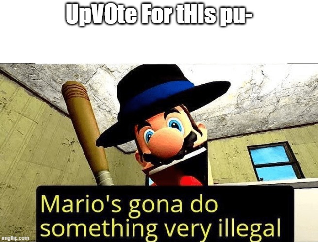 Mario’s gonna do something very illegal | UpVOte For tHIs pu- | image tagged in mario s gonna do something very illegal | made w/ Imgflip meme maker