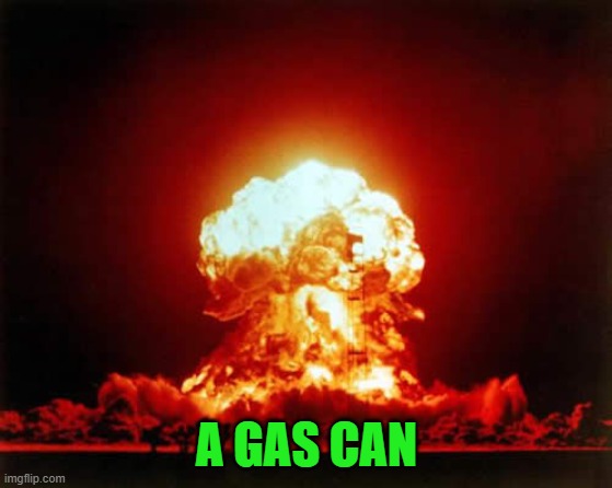 Nuclear Explosion Meme | A GAS CAN | image tagged in memes,nuclear explosion | made w/ Imgflip meme maker