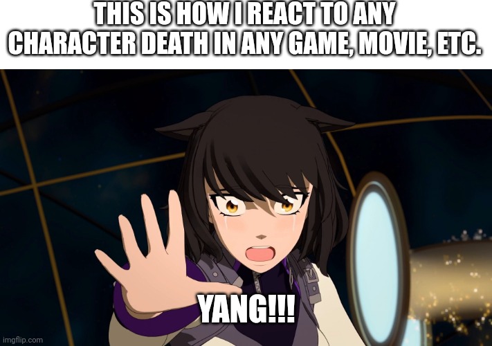 Blake Belladonna screaming |  THIS IS HOW I REACT TO ANY CHARACTER DEATH IN ANY GAME, MOVIE, ETC. YANG!!! | image tagged in blake belladonna screaming,rwby,memes | made w/ Imgflip meme maker