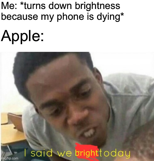 auto brightness be like: | Me: *turns down brightness because my phone is dying*; Apple:; bright | image tagged in blank white template,i said we ____ today,apple | made w/ Imgflip meme maker