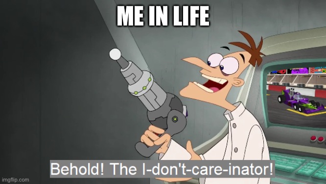 the i don't care inator | ME IN LIFE | image tagged in the i don't care inator | made w/ Imgflip meme maker