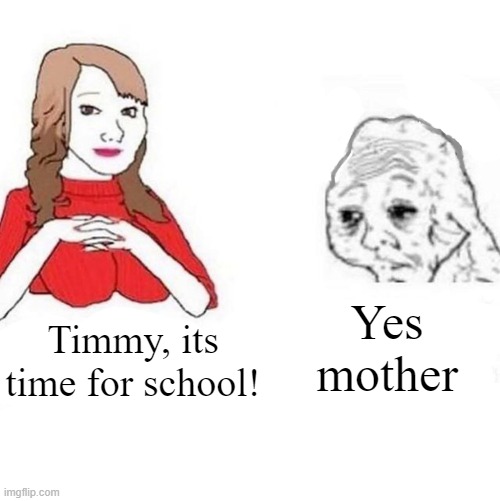 Yes Honey | Yes mother; Timmy, its time for school! | image tagged in yes honey | made w/ Imgflip meme maker
