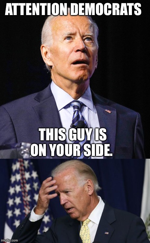 ATTENTION DEMOCRATS THIS GUY IS ON YOUR SIDE. | image tagged in joe biden,joe biden worries | made w/ Imgflip meme maker