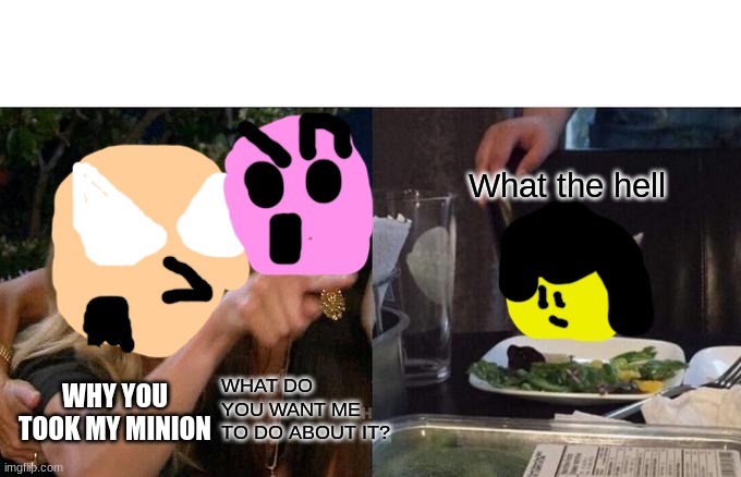 Ray's adventure but more characters meme | What the hell; WHAT DO YOU WANT ME TO DO ABOUT IT? WHY YOU TOOK MY MINION | image tagged in memes,woman yelling at cat | made w/ Imgflip meme maker