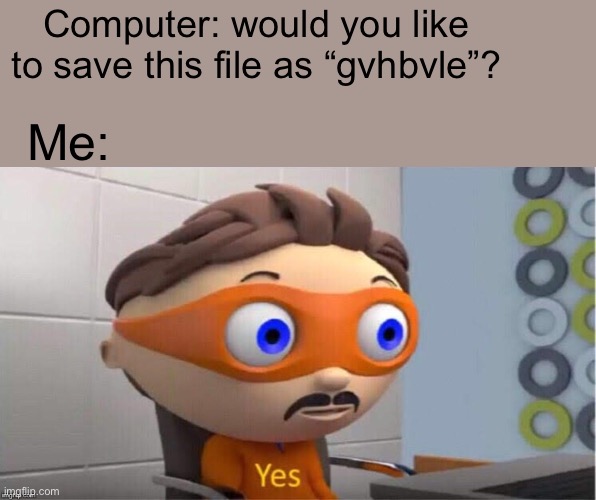 First meme on the stream | Computer: would you like to save this file as “gvhbvle”? Me: | image tagged in protegent yes,computer,relatable,memes,funny,iceu | made w/ Imgflip meme maker