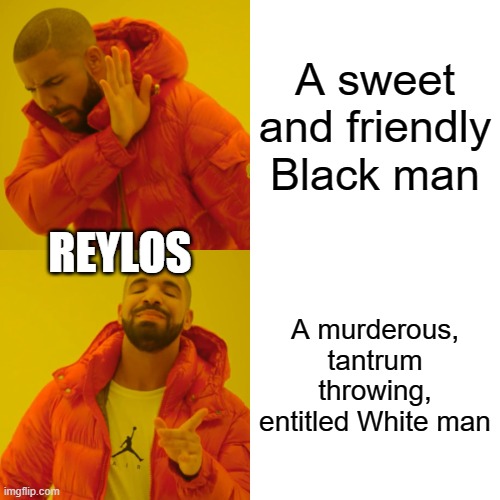 Reylos be like | A sweet and friendly Black man; REYLOS; A murderous, tantrum throwing, entitled White man | image tagged in memes,drake hotline bling | made w/ Imgflip meme maker