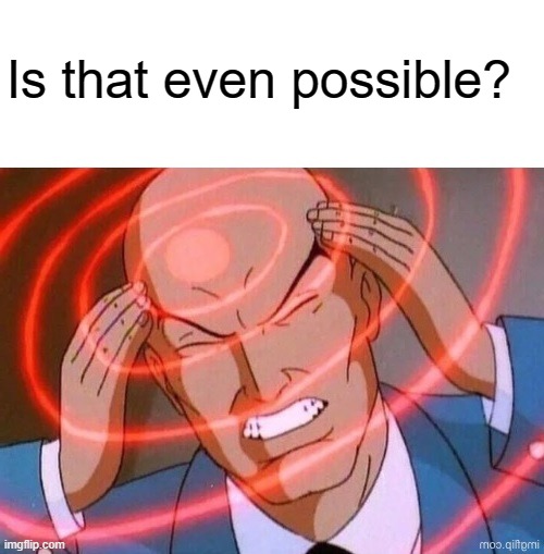 Is that even possible? | made w/ Imgflip meme maker