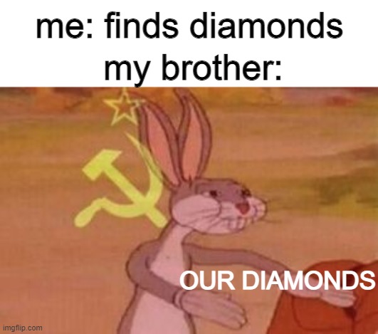 our | me: finds diamonds; my brother:; OUR DIAMONDS | image tagged in our,memes,minecraft | made w/ Imgflip meme maker