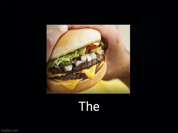 The burger | The | image tagged in black background,burger,whataburger,comment section,comments,memes | made w/ Imgflip meme maker