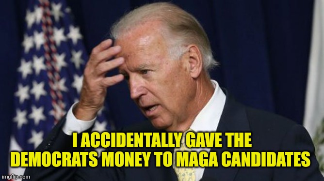 Joe Biden worries | I ACCIDENTALLY GAVE THE DEMOCRATS MONEY TO MAGA CANDIDATES | image tagged in joe biden worries | made w/ Imgflip meme maker