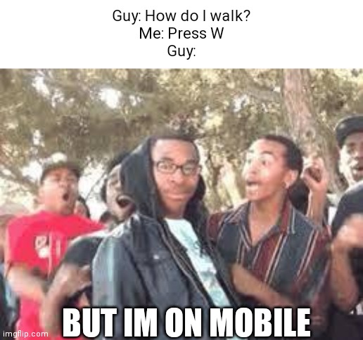 "im on mobile" |  Guy: How do I walk?
Me: Press W
Guy:; BUT IM ON MOBILE | image tagged in but im not a rapper,mobile,roblox | made w/ Imgflip meme maker