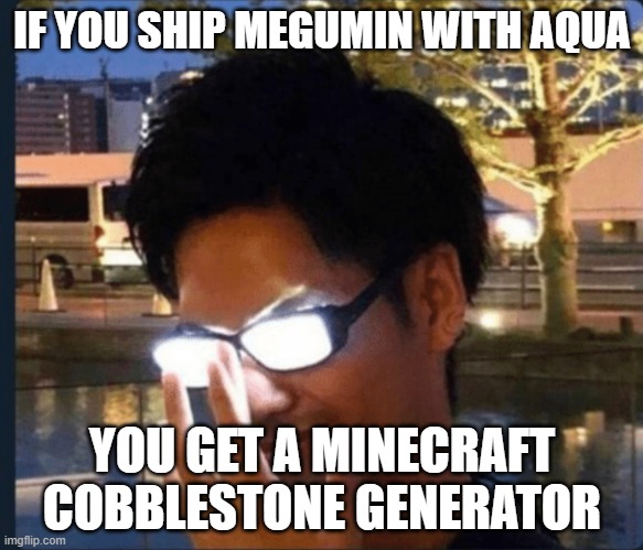 Ship ideas for the group |  IF YOU SHIP MEGUMIN WITH AQUA; YOU GET A MINECRAFT COBBLESTONE GENERATOR | image tagged in anime glasses | made w/ Imgflip meme maker