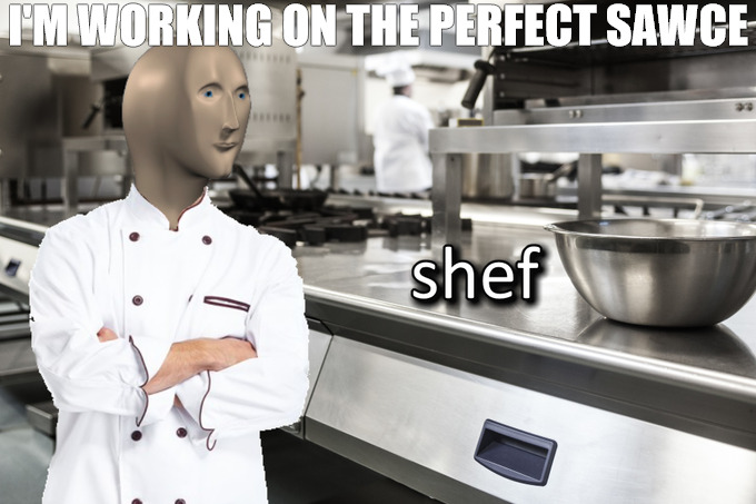 you can catch me on the food newark! | I'M WORKING ON THE PERFECT SAWCE | image tagged in meme man shef,meme | made w/ Imgflip meme maker