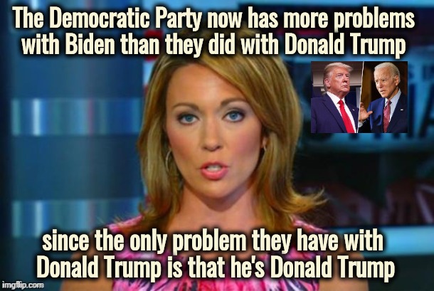 The more they fail the sillier they get | The Democratic Party now has more problems 
with Biden than they did with Donald Trump; since the only problem they have with 
Donald Trump is that he's Donald Trump | image tagged in real news network,crying democrats,stupid is as stupid does,creepy joe biden,epic fail,thanks | made w/ Imgflip meme maker