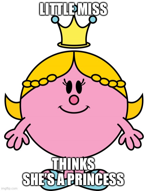Little Miss Princess | LITTLE MISS; THINKS SHE’S A PRINCESS | image tagged in little miss princess | made w/ Imgflip meme maker