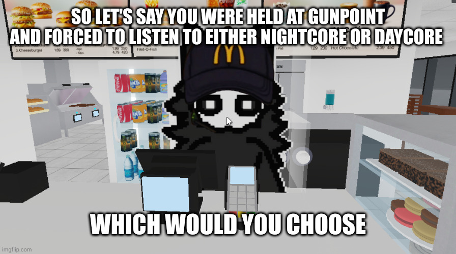 puro magdonal | SO LET'S SAY YOU WERE HELD AT GUNPOINT AND FORCED TO LISTEN TO EITHER NIGHTCORE OR DAYCORE; WHICH WOULD YOU CHOOSE | image tagged in puro magdonal | made w/ Imgflip meme maker