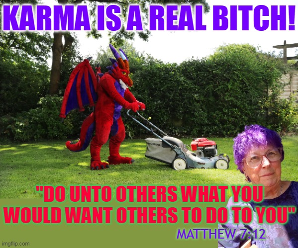 KARMA IS A REAL BITCH! "DO UNTO OTHERS WHAT YOU WOULD WANT OTHERS TO DO TO YOU"; MATTHEW 7:12 | made w/ Imgflip meme maker