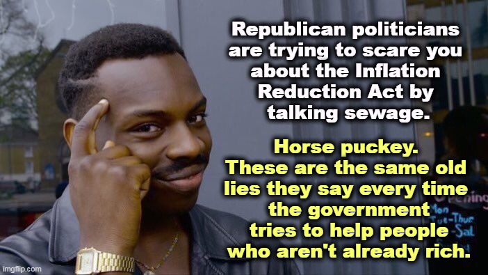 Republican Same Old Same Old | Republican politicians 
are trying to scare you 
about the Inflation 
Reduction Act by 
talking sewage. Horse puckey. 
These are the same old 
lies they say every time 
the government tries to help people who aren't already rich. | image tagged in memes,roll safe think about it,gop,lies,forever | made w/ Imgflip meme maker