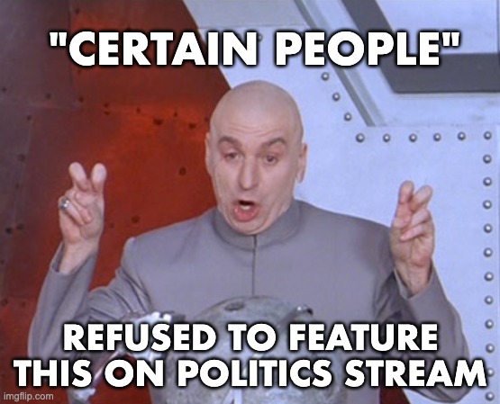 Austin Powers Quotemarks | "CERTAIN PEOPLE" REFUSED TO FEATURE THIS ON POLITICS STREAM | image tagged in austin powers quotemarks | made w/ Imgflip meme maker