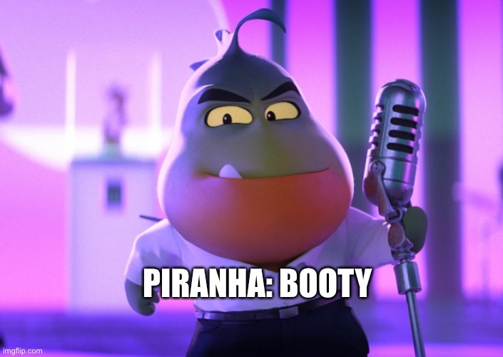 The bad guys | PIRANHA: BOOTY | image tagged in booty | made w/ Imgflip meme maker