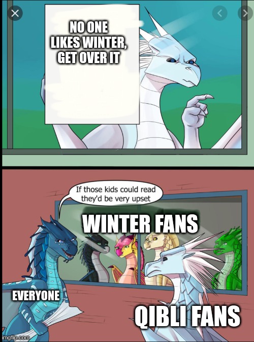 Wings of fire those kids could read they'd be very upset | NO ONE LIKES WINTER, GET OVER IT; WINTER FANS; EVERYONE; QIBLI FANS | image tagged in wings of fire those kids could read they'd be very upset | made w/ Imgflip meme maker