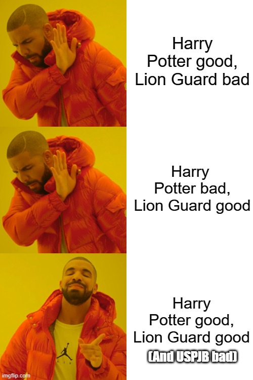 I don't have anything against HP, I just don't like USPJB using it to bully me | Harry Potter good, Lion Guard bad; Harry 
Potter bad, Lion Guard good; Harry Potter good, Lion Guard good; (And USPJB bad) | image tagged in memes,drake hotline bling,harry potter,the lion guard | made w/ Imgflip meme maker