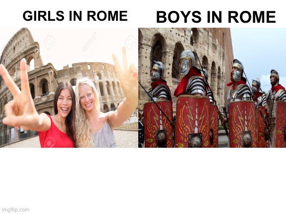 BOYS IN ROME; GIRLS IN ROME | image tagged in boys vs girls,rome,roman empire | made w/ Imgflip meme maker