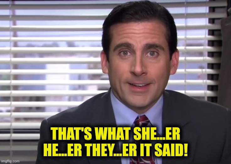 THAT'S WHAT SHE...ER HE...ER THEY...ER IT SAID! | made w/ Imgflip meme maker