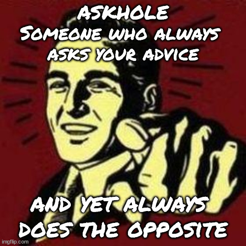 Askhole |  ASKHOLE
Someone who always 
asks your advice; and yet always 
does the opposite | image tagged in someone,question,advice,opposite,definition | made w/ Imgflip meme maker