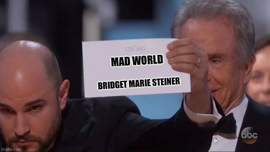 Oscars award mistake | MAD WORLD; BRIDGET MARIE STEINER | image tagged in oscars award mistake | made w/ Imgflip meme maker