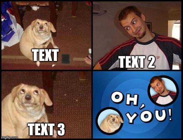 Oh you (fixed captions) | TEXT; TEXT 2; TEXT 3 | image tagged in oh you fixed captions | made w/ Imgflip meme maker