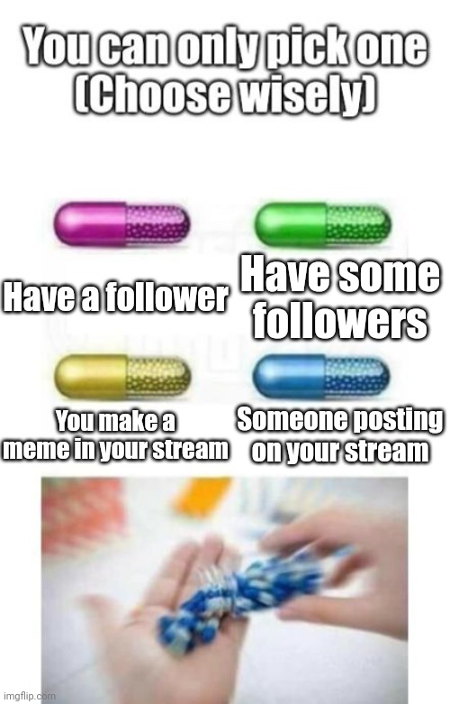 Someone will post on your stream | Have some followers; Have a follower; You make a meme in your stream; Someone posting on your stream | image tagged in choose wisely,memes,funny,iceu | made w/ Imgflip meme maker