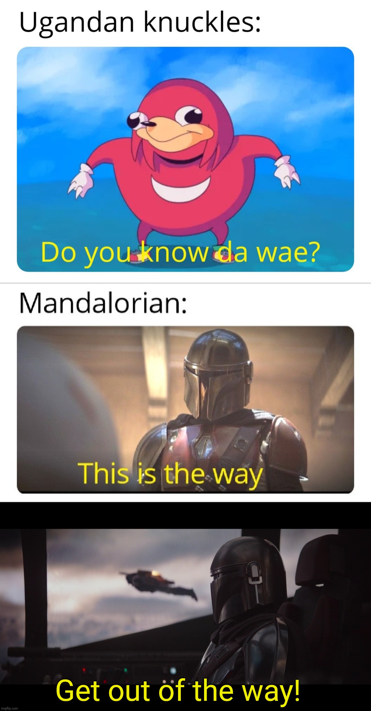 Get out of the way! | image tagged in mandalorian i gotta get one of those | made w/ Imgflip meme maker
