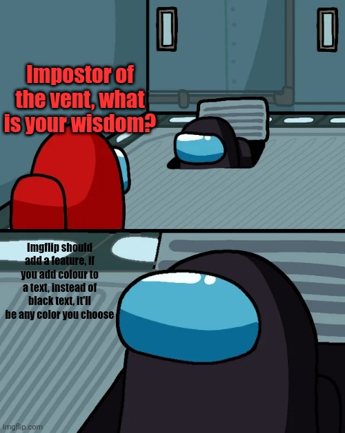 They should add this feature | Impostor of the vent, what is your wisdom? Imgflip should add a feature, if you add colour to a text, instead of black text, it'll be any color you choose | image tagged in impostor of the vent,imgflip,memes,funny | made w/ Imgflip meme maker