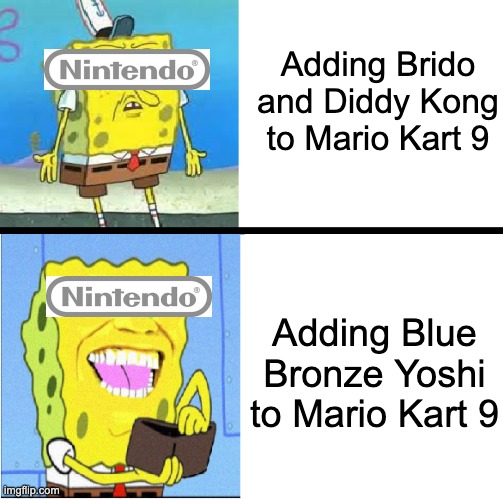 Nintendo's character choices | Adding Brido and Diddy Kong to Mario Kart 9; Adding Blue Bronze Yoshi to Mario Kart 9 | image tagged in spongebob money meme | made w/ Imgflip meme maker