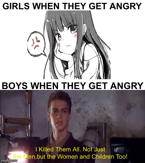 Blank White Template | GIRLS WHEN THEY GET ANGRY; BOYS WHEN THEY GET ANGRY; I Killed Them All. Not Just the Men,but the Women and Children Too! | image tagged in boys vs girls | made w/ Imgflip meme maker