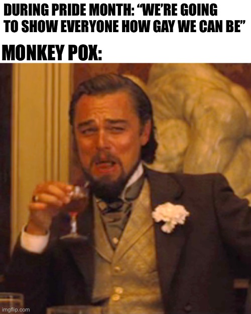 Laughing Leo Meme | DURING PRIDE MONTH: “WE’RE GOING TO SHOW EVERYONE HOW GAY WE CAN BE” MONKEY POX: | image tagged in memes,laughing leo | made w/ Imgflip meme maker