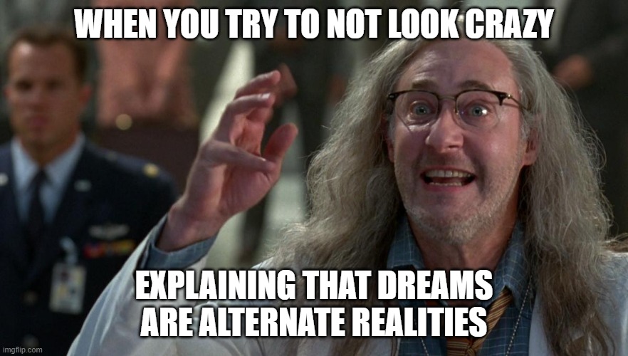 Alternate realities | WHEN YOU TRY TO NOT LOOK CRAZY; EXPLAINING THAT DREAMS ARE ALTERNATE REALITIES | image tagged in culter instructor guy | made w/ Imgflip meme maker