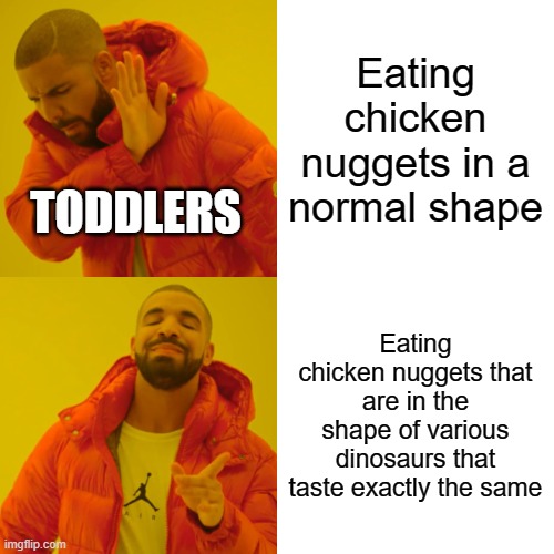 Drake Hotline Bling | Eating chicken nuggets in a normal shape; TODDLERS; Eating chicken nuggets that are in the shape of various dinosaurs that taste exactly the same | image tagged in memes,drake hotline bling | made w/ Imgflip meme maker