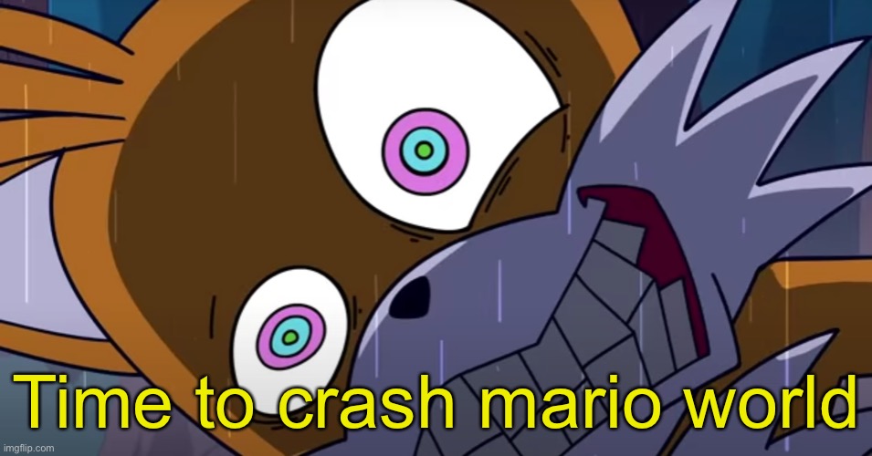 mashed tails | Time to crash mario world | image tagged in mashed tails | made w/ Imgflip meme maker