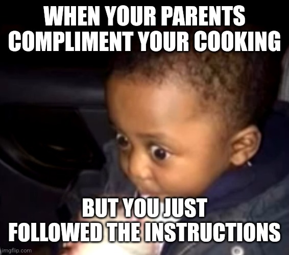 Uh oh drinking kid | WHEN YOUR PARENTS COMPLIMENT YOUR COOKING; BUT YOU JUST FOLLOWED THE INSTRUCTIONS | image tagged in uh oh drinking kid | made w/ Imgflip meme maker
