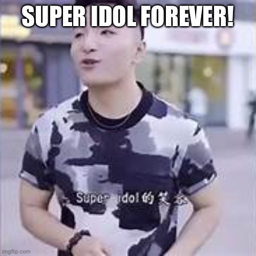 super idol | SUPER IDOL FOREVER! | image tagged in super idol | made w/ Imgflip meme maker