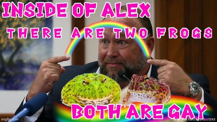 Inside of Alex Jones there are two frogs | image tagged in inside of alex jones there are two frogs,alex jones,frogs,gay,trolling the troll,moron | made w/ Imgflip meme maker