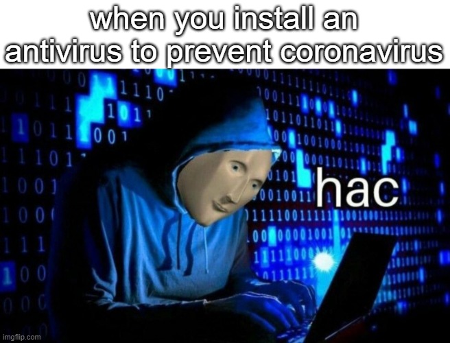 smartest hacker in world | when you install an antivirus to prevent coronavirus | image tagged in hac | made w/ Imgflip meme maker