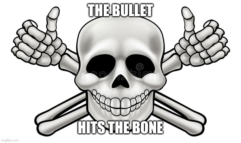 THUMBS UP SKULL AND CROSS BONES | THE BULLET HITS THE BONE | image tagged in thumbs up skull and cross bones | made w/ Imgflip meme maker