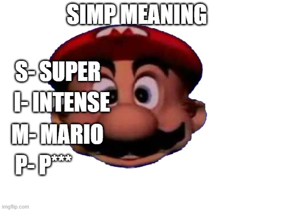 im out of ideas again |  SIMP MEANING; S- SUPER; I- INTENSE; M- MARIO; P- P*** | image tagged in mario,sus | made w/ Imgflip meme maker