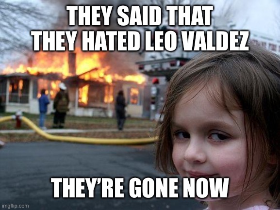 Disaster Girl | THEY SAID THAT THEY HATED LEO VALDEZ; THEY’RE GONE NOW | image tagged in memes,disaster girl | made w/ Imgflip meme maker
